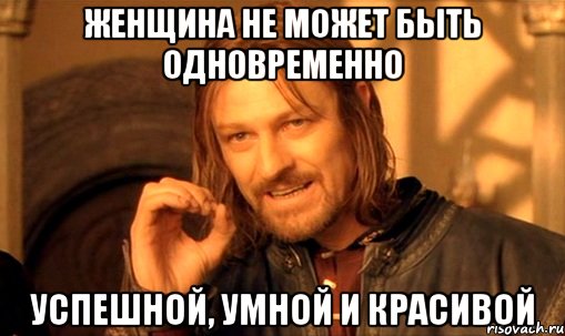 женщина не может быть одновременно успешной, умной и красивой, Мем Нельзя просто так взять и (Боромир мем)