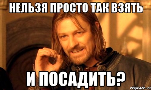 нельзя просто так взять и посадить?, Мем Нельзя просто так взять и (Боромир мем)