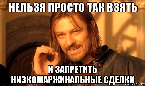 нельзя просто так взять и запретить низкомаржинальные сделки, Мем Нельзя просто так взять и (Боромир мем)