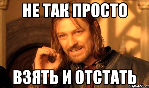 Следующая отстань. Мем нельзя просто так. Мем Боромир нельзя просто так. Невозможно просто так взять и. Не отстану Мем.