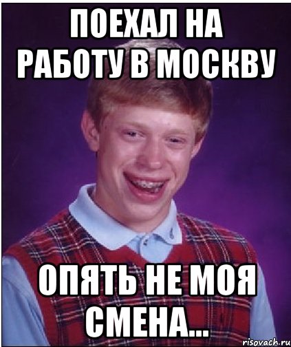 поехал на работу в москву опять не моя смена..., Мем Неудачник Брайан