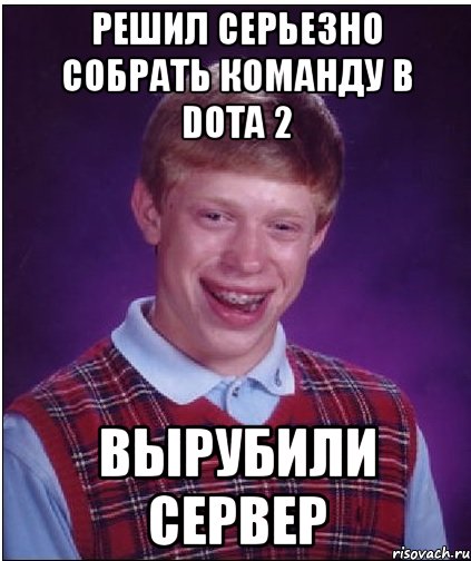 решил серьезно собрать команду в dota 2 вырубили сервер, Мем Неудачник Брайан