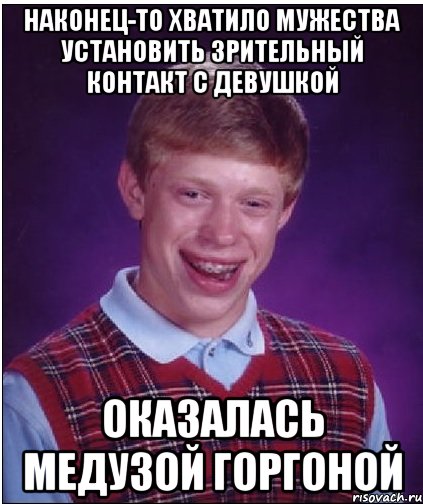 наконец-то хватило мужества установить зрительный контакт с девушкой оказалась медузой горгоной, Мем Неудачник Брайан