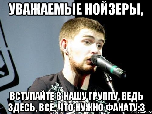 уважаемые нойзеры, вступайте в нашу группу, ведь здесь, все, что нужно фанату:3, Мем Noize Mc 2