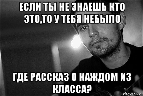 если ты не знаешь кто это,то у тебя небыло где рассказ о каждом из класса?