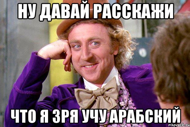 ну давай расскажи что я зря учу арабский, Мем Ну давай расскажи (Вилли Вонка)