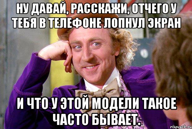 ну давай, расскажи, отчего у тебя в телефоне лопнул экран и что у этой модели такое часто бывает., Мем Ну давай расскажи (Вилли Вонка)