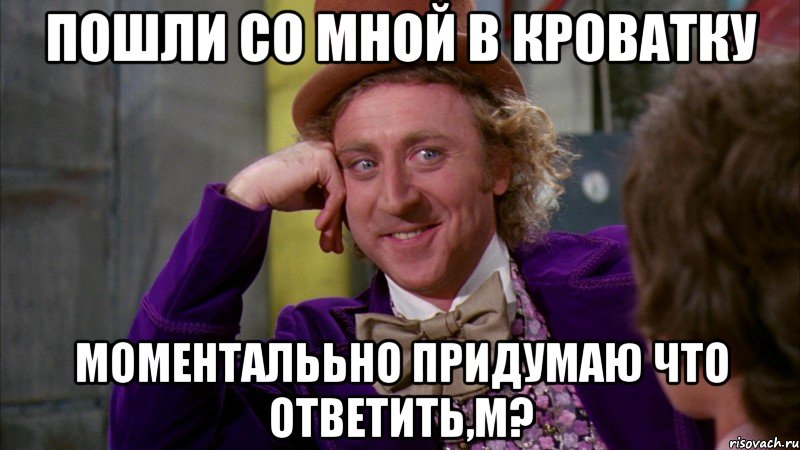 пошли со мной в кроватку моменталььно придумаю что ответить,м?, Мем Ну давай расскажи (Вилли Вонка)