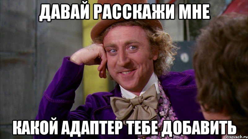 давай расскажи мне какой адаптер тебе добавить, Мем Ну давай расскажи (Вилли Вонка)