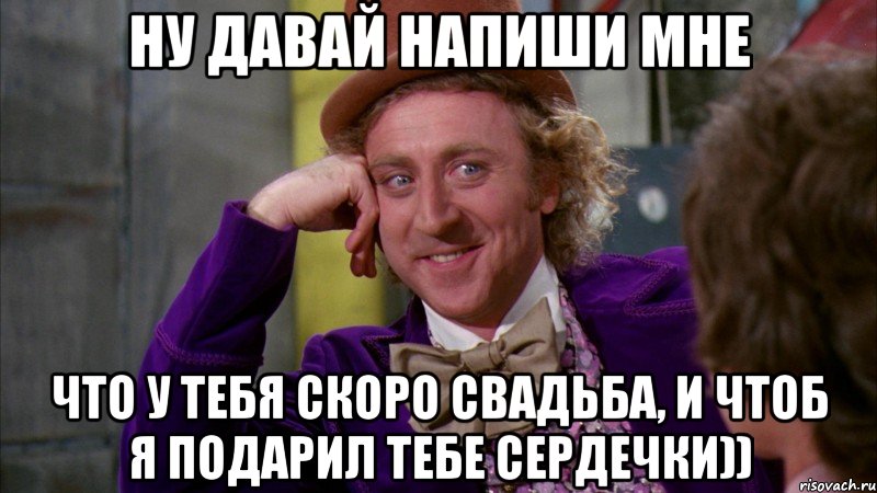 ну давай напиши мне что у тебя скоро свадьба, и чтоб я подарил тебе сердечки)), Мем Ну давай расскажи (Вилли Вонка)