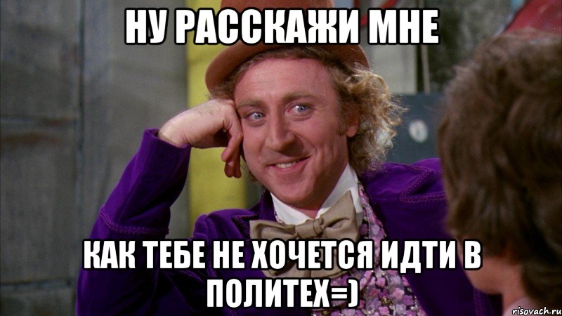 ну расскажи мне как тебе не хочется идти в политех=), Мем Ну давай расскажи (Вилли Вонка)