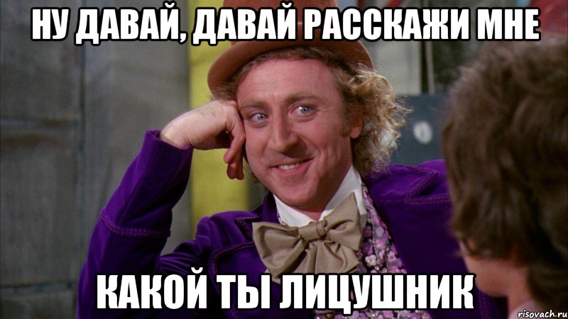 ну давай, давай расскажи мне какой ты лицушник, Мем Ну давай расскажи (Вилли Вонка)