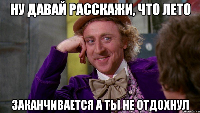 ну давай расскажи, что лето заканчивается а ты не отдохнул, Мем Ну давай расскажи (Вилли Вонка)