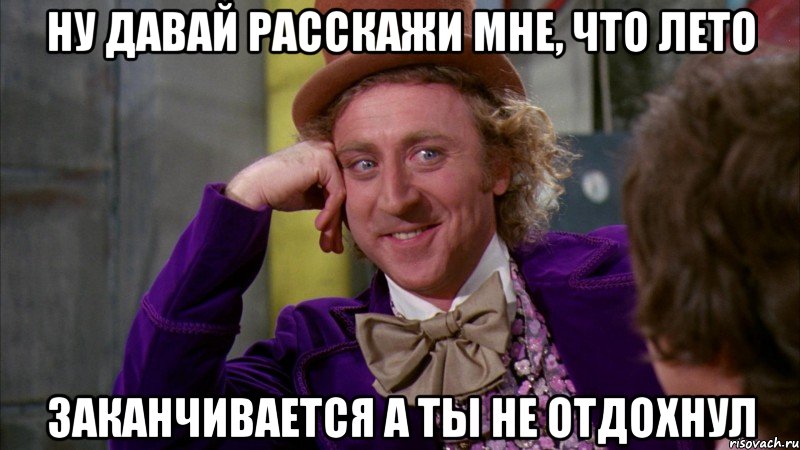 ну давай расскажи мне, что лето заканчивается а ты не отдохнул, Мем Ну давай расскажи (Вилли Вонка)