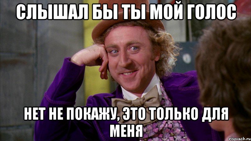 слышал бы ты мой голос нет не покажу, это только для меня, Мем Ну давай расскажи (Вилли Вонка)