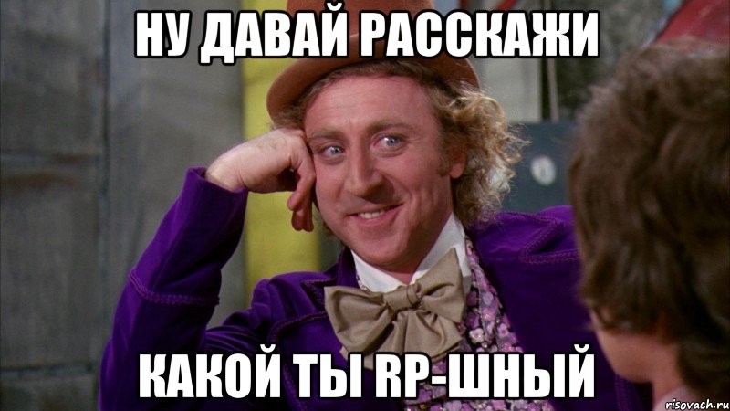 ну давай расскажи какой ты rp-шный, Мем Ну давай расскажи (Вилли Вонка)