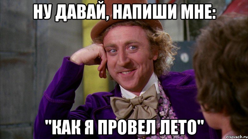 ну давай, напиши мне: "как я провел лето", Мем Ну давай расскажи (Вилли Вонка)