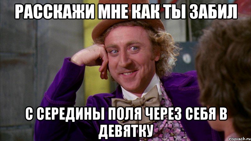 расскажи мне как ты забил с середины поля через себя в девятку, Мем Ну давай расскажи (Вилли Вонка)