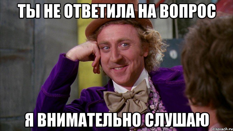 ты не ответила на вопрос я внимательно слушаю, Мем Ну давай расскажи (Вилли Вонка)