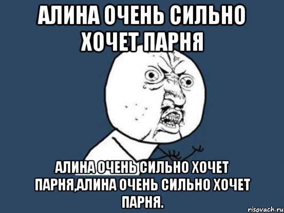 алина очень сильно хочет парня алина очень сильно хочет парня,алина очень сильно хочет парня., Мем Ну почему