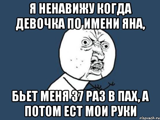 я ненавижу когда девочка по имени яна, бьет меня 37 раз в пах, а потом ест мои руки, Мем Ну почему