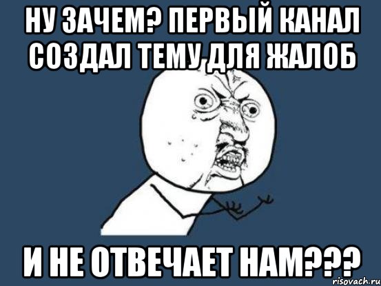 ну зачем? первый канал создал тему для жалоб и не отвечает нам???, Мем Ну почему