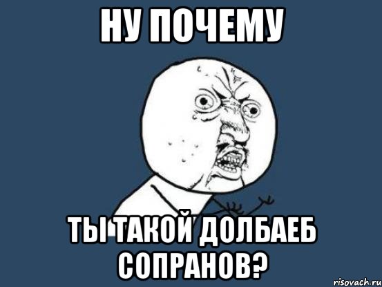 ну почему ты такой долбаеб сопранов?, Мем Ну почему