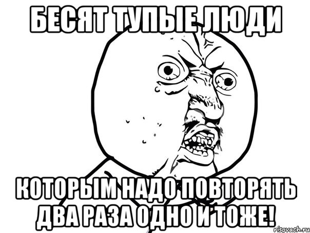 Два раза подряд. Бесят тупые люди. Бесит тупой человечек. Бесят глупые люди. Раздражают тупые люди.