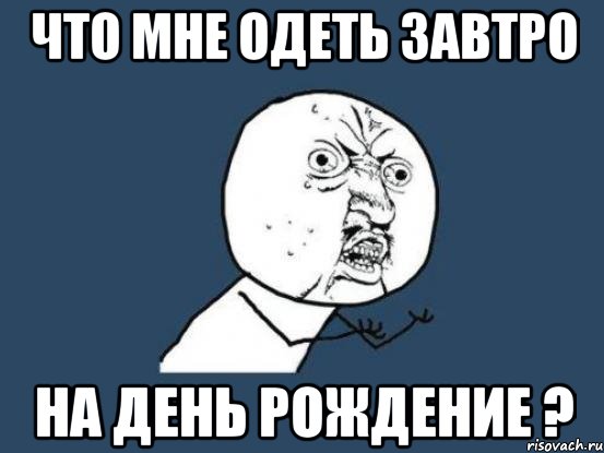 что мне одеть завтро на день рождение ?, Мем Ну почему