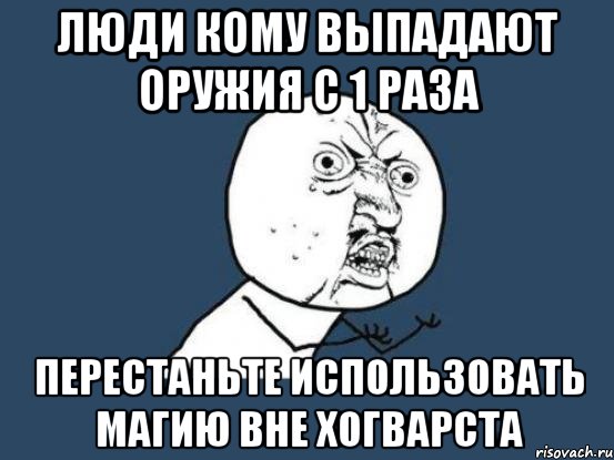 люди кому выпадают оружия с 1 раза перестаньте использовать магию вне хогварста, Мем Ну почему