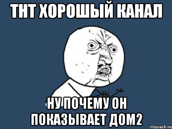 тнт хорошый канал ну почему он показывает дом2, Мем Ну почему