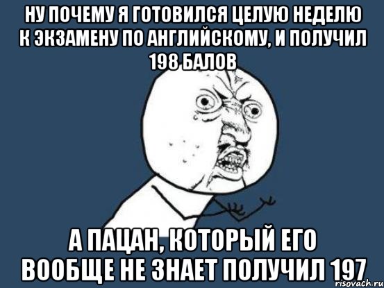 ну почему я готовился целую неделю к экзамену по английскому, и получил 198 балов а пацан, который его вообще не знает получил 197, Мем Ну почему