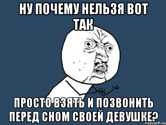 ну почему нельзя вот так просто взять и позвонить перед сном своей девушке?, Мем Ну почему