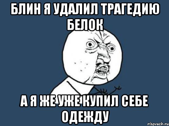 блин я удалил трагедию белок а я же уже купил себе одежду, Мем Ну почему