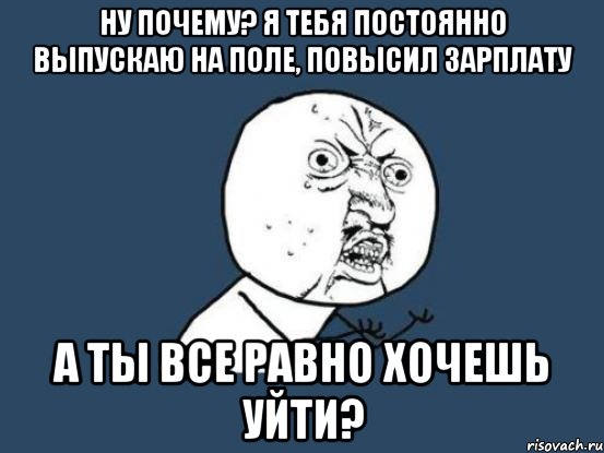 ну почему? я тебя постоянно выпускаю на поле, повысил зарплату а ты все равно хочешь уйти?, Мем Ну почему