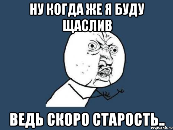 Ведь скоро. Мемы про старость. Старость мемы мемы. Скоро старость. Ну когда же Мем.