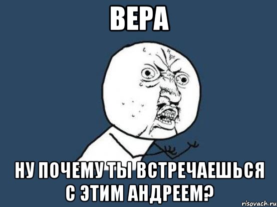 вера ну почему ты встречаешься с этим андреем?, Мем Ну почему