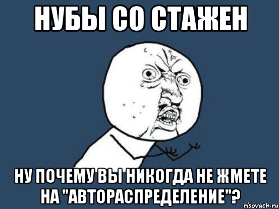 нубы со стажен ну почему вы никогда не жмете на "автораспределение"?, Мем Ну почему