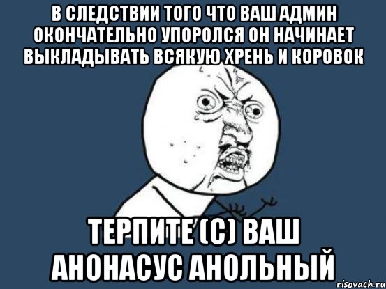 в следствии того что ваш админ окончательно упоролся он начинает выкладывать всякую хрень и коровок терпите (с) ваш анонасус анольный, Мем Ну почему