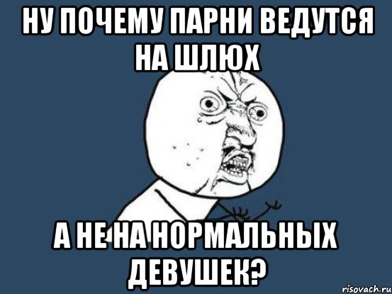 ну почему парни ведутся на шлюх а не на нормальных девушек?, Мем Ну почему