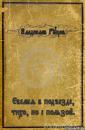 Владислав Руцов Ебемся в подъезде, тихо, но с пользой.