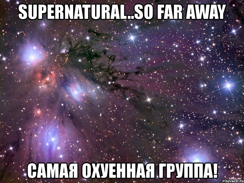 supernatural..so far away самая охуенная группа!, Мем Космос