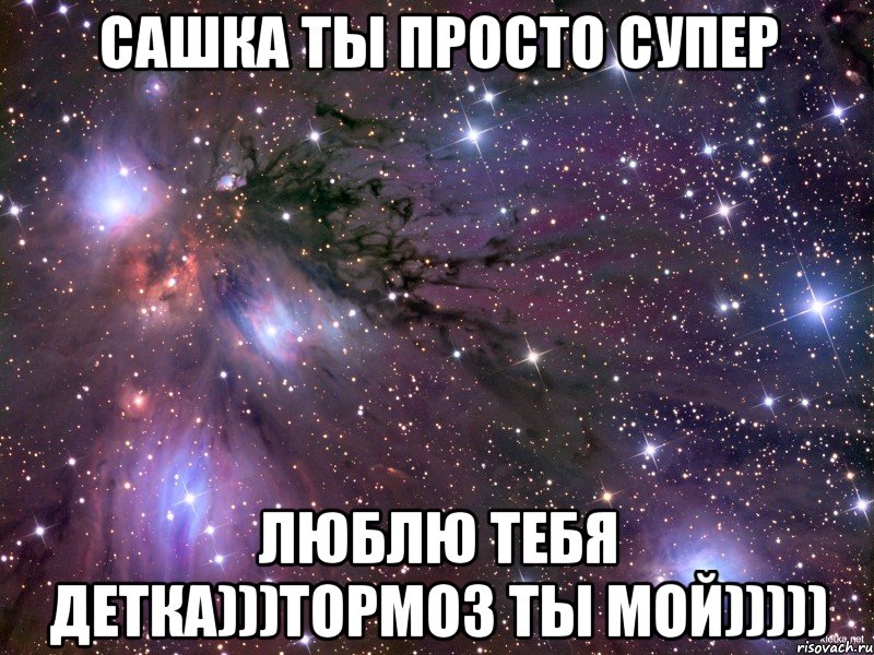 сашка ты просто супер люблю тебя детка)))тормоз ты мой))))), Мем Космос