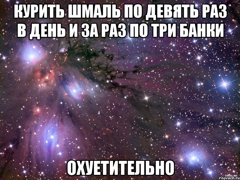 курить шмаль по девять раз в день и за раз по три банки охуетительно, Мем Космос