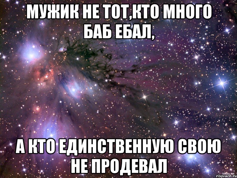 мужик не тот,кто много баб ебал, а кто единственную свою не продевал, Мем Космос