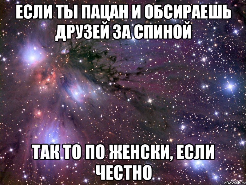 если ты пацан и обсираешь друзей за спиной так то по женски, если честно, Мем Космос