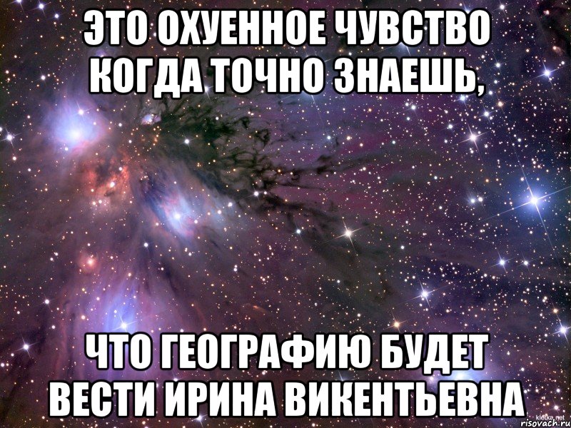 это охуенное чувство когда точно знаешь, что географию будет вести ирина викентьевна, Мем Космос