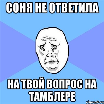 соня не ответила на твой вопрос на тамблере, Мем Okay face