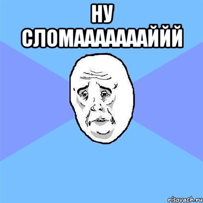 ну сломаааааааййй , Мем Okay face