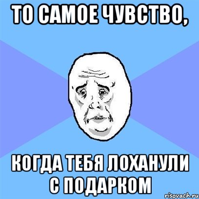 то самое чувство, когда тебя лоханули с подарком, Мем Okay face